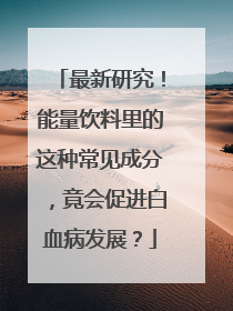最新研究！能量饮料里的这种常见成分，竟会促进白血病发展？