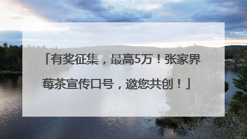 有奖征集，最高5万！张家界莓茶宣传口号，邀您共创！
