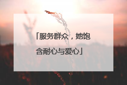 服务群众，她饱含耐心与爱心