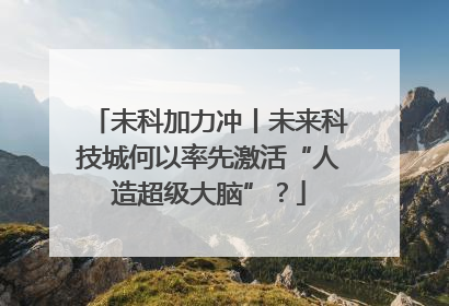 未科加力冲丨未来科技城何以率先激活“人造超级大脑”？