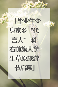 毕业生变身家乡“代言人” 科右前旗大学生草原旅游节启幕