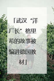 武汉“洋厂长”格里希的故事被编进德国教材