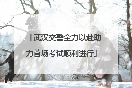 武汉交警全力以赴助力首场考试顺利进行