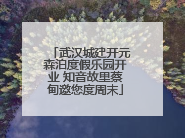 武汉城建开元森泊度假乐园开业 知音故里蔡甸邀您度周末