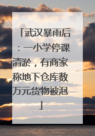 武汉暴雨后：一小学停课清淤，有商家称地下仓库数万元货物被泡