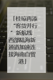 桂琼再添“客货并行”新航线 西部陆海新通道加速连接海南自贸港
