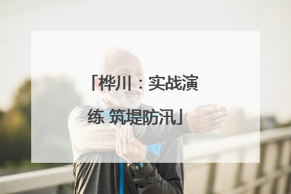 桦川：实战演练 筑堤防汛