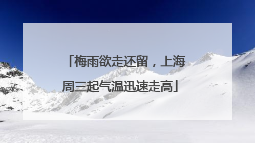 梅雨欲走还留，上海周三起气温迅速走高