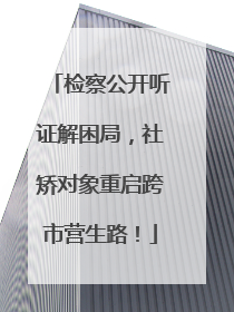 检察公开听证解困局，社矫对象重启跨市营生路！