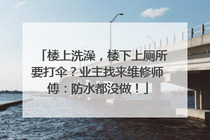 楼上洗澡，楼下上厕所要打伞？业主找来维修师傅：防水都没做！