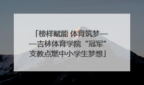 榜样赋能 体育筑梦——吉林体育学院“冠军”支教点燃中小学生梦想