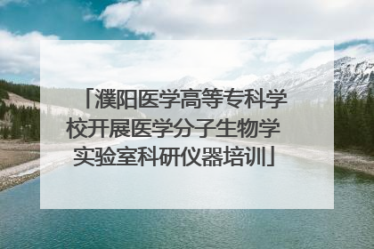 濮阳医学高等专科学校开展医学分子生物学实验室科研仪器培训