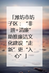 潍坊市坊子区：“非遗+清廉”助推廉洁文化建设“走新”更“入心”
