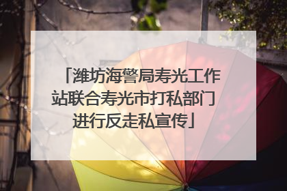 潍坊海警局寿光工作站联合寿光市打私部门进行反走私宣传