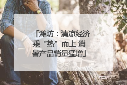 潍坊：清凉经济乘“热”而上 消暑产品销量猛增