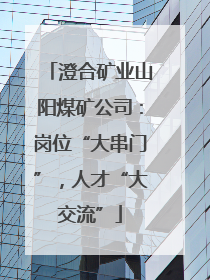澄合矿业山阳煤矿公司：岗位“大串门”，人才“大交流”