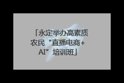 永定举办高素质农民“直播电商+AI”培训班