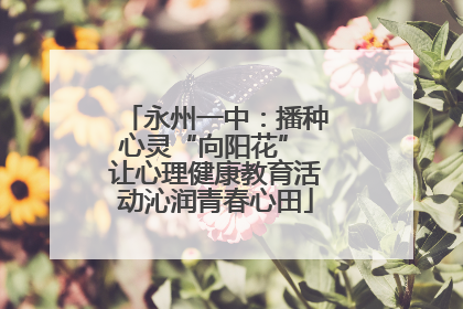 永州一中：播种心灵“向阳花” 让心理健康教育活动沁润青春心田