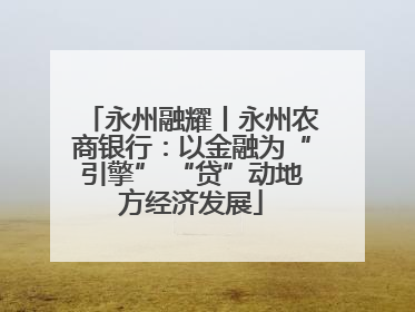 永州融耀丨永州农商银行：以金融为“引擎” “贷”动地方经济发展