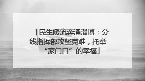 民生暖流奔涌淄博：分线指挥部攻坚克难，托举“家门口”的幸福