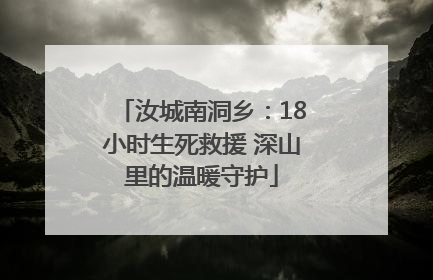 汝城南洞乡：18小时生死救援 深山里的温暖守护