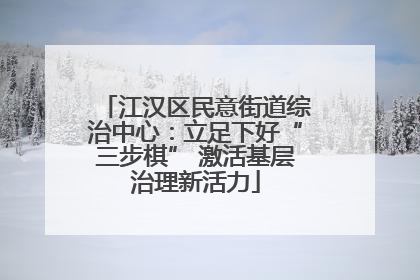 江汉区民意街道综治中心：立足下好“三步棋” 激活基层治理新活力