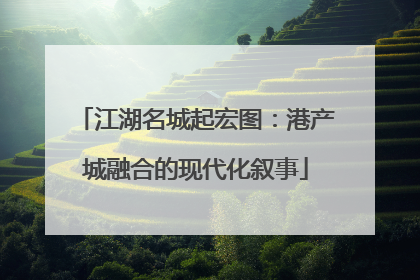 江湖名城起宏图：港产城融合的现代化叙事