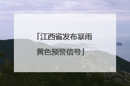 江西省发布暴雨黄色预警信号