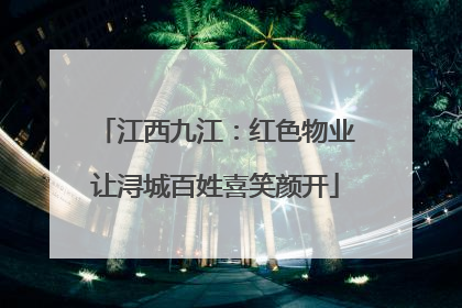 江西九江：红色物业让浔城百姓喜笑颜开