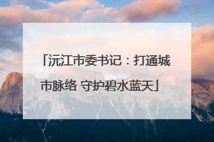 沅江市委书记：打通城市脉络 守护碧水蓝天