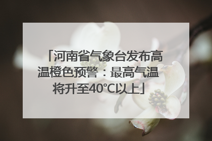 河南省气象台发布高温橙色预警：最高气温将升至40℃以上