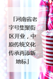 河南省老字号集聚街区开业，中原传统文化传承再添新地标