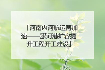 河南内河航运再加速——漯河港扩容提升工程开工建设