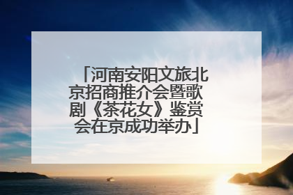 河南安阳文旅北京招商推介会暨歌剧《茶花女》鉴赏会在京成功举办