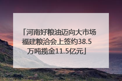 河南好粮油迈向大市场 福建粮洽会上签约38.5万吨揽金11.5亿元