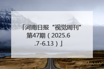 河南日报“视觉周刊”第47期（2025.6.7-6.13）