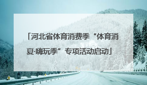 河北省体育消费季“体育消夏·嗨玩季”专项活动启动