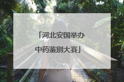 河北安国举办中药鉴别大赛