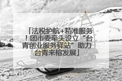法税护航+精准服务！团市委牵头设立“台青创业服务驿站”助力台青来榕发展