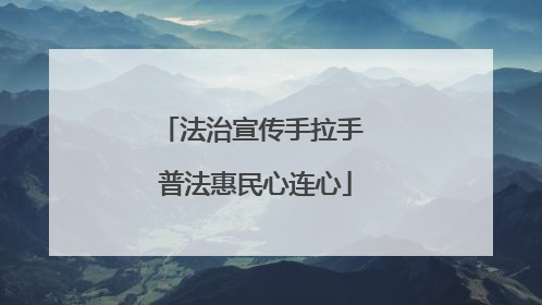 法治宣传手拉手 普法惠民心连心