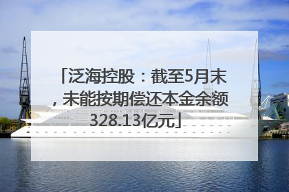泛海控股：截至5月末，未能按期偿还本金余额328.13亿元