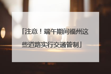 注意！端午期间福州这些道路实行交通管制