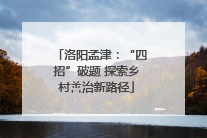 洛阳孟津：“四招”破题 探索乡村善治新路径