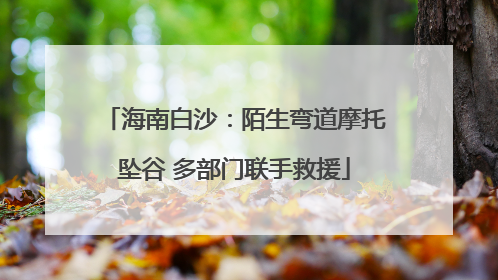 海南白沙：陌生弯道摩托坠谷 多部门联手救援