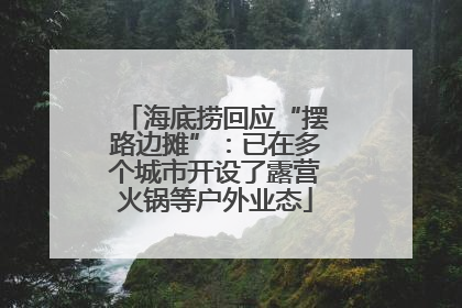 海底捞回应“摆路边摊”：已在多个城市开设了露营火锅等户外业态