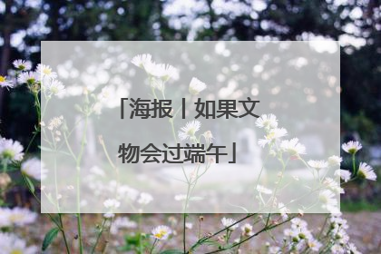 海报丨如果文物会过端午