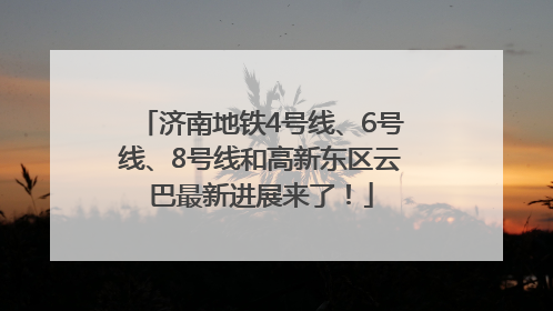 济南地铁4号线、6号线、8号线和高新东区云巴最新进展来了！