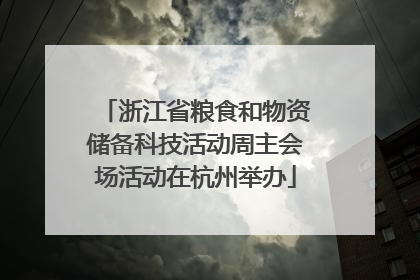 浙江省粮食和物资储备科技活动周主会场活动在杭州举办