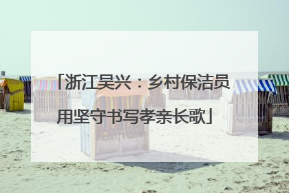浙江吴兴：乡村保洁员用坚守书写孝亲长歌