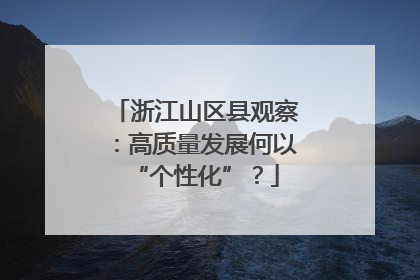 浙江山区县观察：高质量发展何以“个性化”？